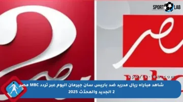 شاهد مباراة ريال مدريد ضد باريس سان جيرمان اليوم عبر تردد MBC مصر 2 الجديد والمحدّث 2025